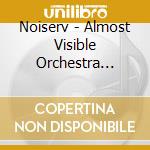 Noiserv - Almost Visible Orchestra (A.V.O.) cd musicale di Noiserv