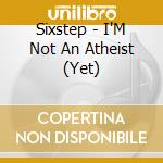 Sixstep - I'M Not An Atheist (Yet) cd musicale di Sixstep