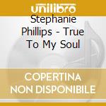 Stephanie Phillips - True To My Soul cd