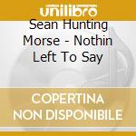 Sean Hunting Morse - Nothin Left To Say cd