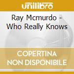 Ray Mcmurdo - Who Really Knows cd
