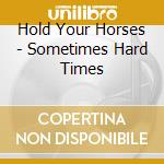 Hold Your Horses - Sometimes Hard Times cd