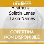 Heathens - Splittin Lanes Takin Names cd musicale di Heathens