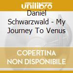 Daniel Schwarzwald - My Journey To Venus cd
