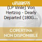 (LP Vinile) Von Hertzog - Dearly Departed (180G Limited Edition Vinyl) lp vinile di Von Hertzog