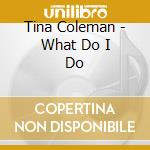 Tina Coleman - What Do I Do cd musicale di Tina Coleman
