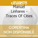 Manuel Linhares - Traces Of Cities cd musicale di Manuel Linhares