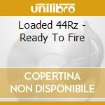 Loaded 44Rz - Ready To Fire cd musicale di Loaded 44Rz