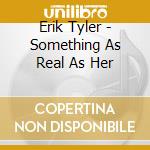 Erik Tyler - Something As Real As Her cd musicale di Erik Tyler