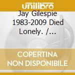 Jay Gilespie 1983-2009 Died Lonely. / Various cd
