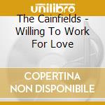 The Cainfields - Willing To Work For Love cd musicale di The Cainfields