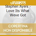 Stephen Ayers - Love Its What Weve Got cd musicale di Stephen Ayers