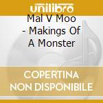 Mal V Moo - Makings Of A Monster cd