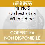 Mr Ho'S Orchestrotica - Where Here Meets There cd musicale di Mr Ho'S Orchestrotica