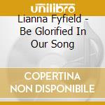 Lianna Fyfield - Be Glorified In Our Song cd