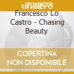 Francesco Lo Castro - Chasing Beauty cd musicale di Francesco Lo Castro