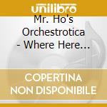 Mr. Ho's Orchestrotica - Where Here Meets There (12 - First Edition) cd musicale di Mr. Ho's Orchestrotica