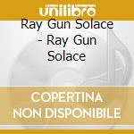 Ray Gun Solace - Ray Gun Solace cd