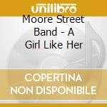 Moore Street Band - A Girl Like Her cd musicale di Moore Street Band