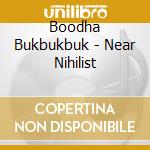 Boodha Bukbukbuk - Near Nihilist cd
