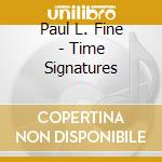 Paul L. Fine - Time Signatures cd musicale di Paul L. Fine