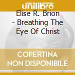 Elise R. Brion - Breathing The Eye Of Christ cd