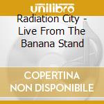 Radiation City - Live From The Banana Stand cd