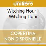 Witching Hour - Witching Hour cd musicale di Witching Hour