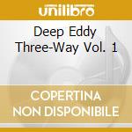 Deep Eddy Three-Way Vol. 1 cd