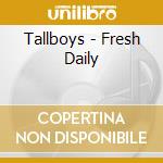 Tallboys - Fresh Daily cd musicale di Tallboys