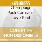 Champaign Pauli Carman - Love Kind cd musicale di Champaign Pauli Carman