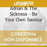 Adrian & The Sickness - Be Your Own Saviour cd musicale di Adrian & The Sickness