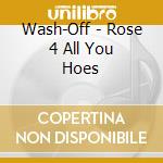 Wash-Off - Rose 4 All You Hoes cd musicale di Wash