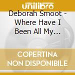 Deborah Smoot - Where Have I Been All My Life? cd