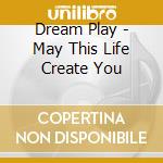 Dream Play - May This Life Create You cd