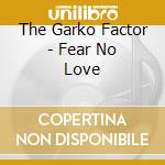 The Garko Factor - Fear No Love cd musicale di The Garko Factor