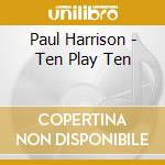Paul Harrison - Ten Play Ten cd