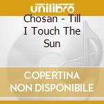 Chosan - Till I Touch The Sun cd