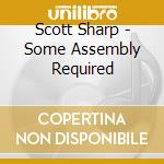 Scott Sharp - Some Assembly Required cd musicale di Scott Sharp