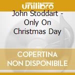 John Stoddart - Only On Christmas Day cd musicale di John Stoddart