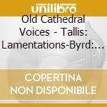 Old Cathedral Voices - Tallis: Lamentations-Byrd: Mass For Three Voices cd