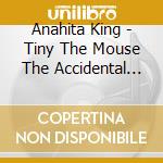 Anahita King - Tiny The Mouse The Accidental Travels Of cd