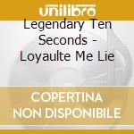 Legendary Ten Seconds - Loyaulte Me Lie cd musicale di Legendary Ten Seconds