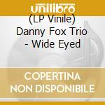 (LP Vinile) Danny Fox Trio - Wide Eyed