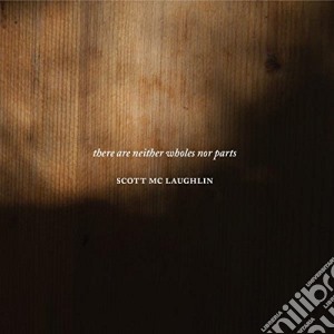 Scott Mc Laughlin - There Are Neither Wholes Nor Parts cd musicale di Scott Mc Laughlin