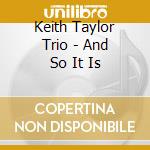 Keith Taylor Trio - And So It Is cd musicale di Keith Taylor Trio