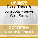 Diane Taber & Sunspots - Serve With Straw cd musicale di Diane Taber & Sunspots