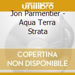 Jon Parmentier - Aqua Terra Strata cd