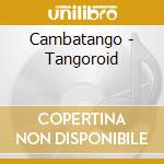 Cambatango - Tangoroid cd