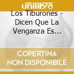 Los Tiburones - Dicen Que La Venganza Es Mala, Pero Yo Siento Rico Cuando Me Vengo cd